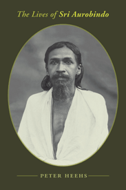 The Lives of Sri Aurobindo by Peter Heehs